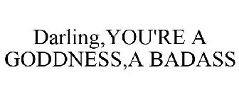 DARLING,YOU'RE A GODDNESS,A BADASS