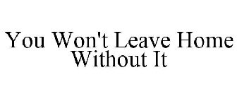 YOU WON'T LEAVE HOME WITHOUT IT