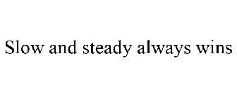SLOW AND STEADY ALWAYS WINS