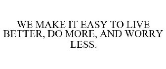 WE MAKE IT EASY TO LIVE BETTER, DO MORE, AND WORRY LESS.