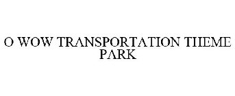 O WOW TRANSPORTATION THEME PARK