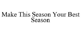 MAKE THIS SEASON YOUR BEST SEASON