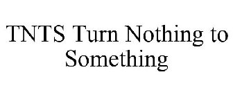 TNTS TURN NOTHING TO SOMETHING