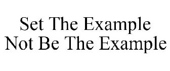 SET THE EXAMPLE NOT BE THE EXAMPLE