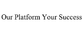 OUR PLATFORM YOUR SUCCESS