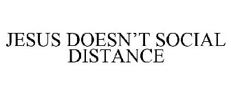 JESUS DOESN'T SOCIAL DISTANCE