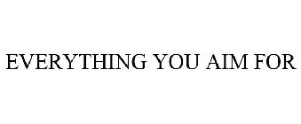 EVERYTHING YOU AIM FOR