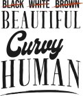 BLACK WHITE BROWN BEAUTIFUL CURVY HUMAN