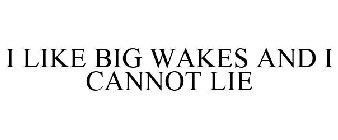 I LIKE BIG WAKES AND I CANNOT LIE