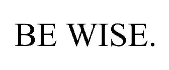 BE WISE.