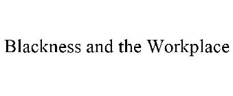 BLACKNESS AND THE WORKPLACE