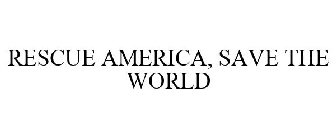 RESCUE AMERICA, SAVE THE WORLD