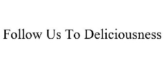 FOLLOW US TO DELICIOUSNESS