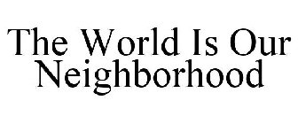THE WORLD IS OUR NEIGHBORHOOD