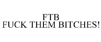 FTB FUCK THEM BITCHES!
