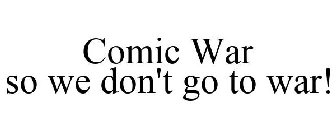 COMIC WAR SO WE DON'T GO TO WAR!