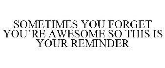 SOMETIMES YOU FORGET YOU'RE AWESOME SO THIS IS YOUR REMINDER