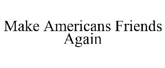 MAKE AMERICANS FRIENDS AGAIN