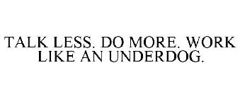 TALK LESS. DO MORE. WORK LIKE AN UNDERDOG.