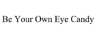 BE YOUR OWN EYE CANDY