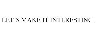LET'S MAKE IT INTERESTING!