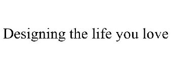 DESIGNING THE LIFE YOU LOVE