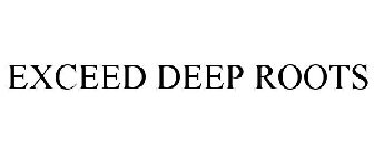 EXCEED DEEP ROOTS