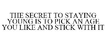 THE SECRET TO STAYING YOUNG IS TO PICK AN AGE YOU LIKE AND STICK WITH IT