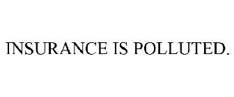 INSURANCE IS POLLUTED.