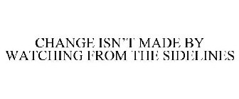 CHANGE ISN'T MADE BY WATCHING FROM THE SIDELINES