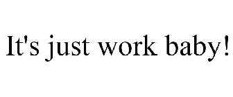 IT'S JUST WORK BABY!