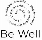 EAT REAL FOOD....MOVE 30 MINUTES A DAY....CONNECT DAILY WITH OTHERS....BREATHE AND BE MINDFUL....SLEEP FOR 8 HOURS BE WELL