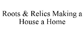 ROOTS & RELICS MAKING A HOUSE A HOME
