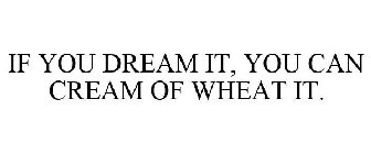 IF YOU CAN DREAM IT, YOU CAN CREAM OF WHEAT IT.