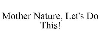 MOTHER NATURE, LET'S DO THIS!