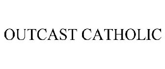 OUTCAST CATHOLIC