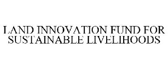 LAND INNOVATION FUND FOR SUSTAINABLE LIVELIHOODS