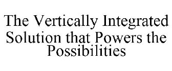 THE VERTICALLY INTEGRATED SOLUTION THAT POWERS THE POSSIBILITIES