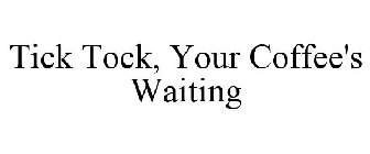 TICK TOCK, YOUR COFFEE'S WAITING