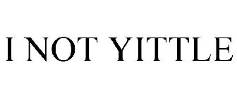 I NOT YITTLE