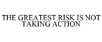THE GREATEST RISK IS NOT TAKING ACTION
