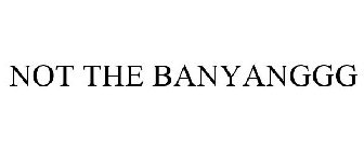 NOT THE BANYANGGG