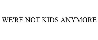 WE'RE NOT KIDS ANYMORE