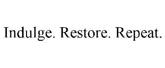 INDULGE. RESTORE. REPEAT.