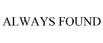 ALWAYS FOUND