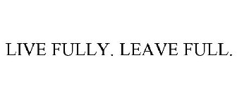 LIVE FULLY. LEAVE FULL.
