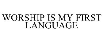 WORSHIP IS MY FIRST LANGUAGE