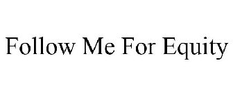 FOLLOW ME FOR EQUITY