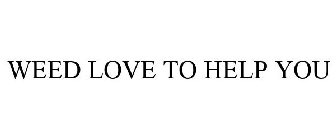 WEED LOVE TO HELP YOU