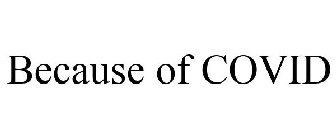 BECAUSE OF COVID